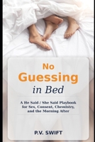 NO GUESSING IN BED: A He Said / She Said Playbook for Sex, Consent, Chemistry, and the Morning After B0GMKRVF9C Book Cover