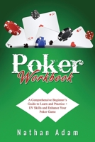 Poker Workbook: A Comprehensive Beginner's Guide to Learn and Practice + EV Skills and Enhance Your Poker Game 108808446X Book Cover