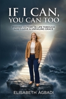 IF I CAN, YOU CAN TOO: FINDING VICTORY IN LIFE THROUGH GOD’S LOVE & UNFAILING GRACE 1918555664 Book Cover