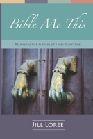 Bible Me This: Releasing the Riddles of Holy Scripture 151941563X Book Cover