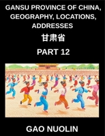 Gansu Province of China, Geography, Locations, Addresses (Part 12)- Mandarin Chinese Explained Clearly - Learn Gansu's Address Breakdown, Names, and ... English, and Pinyin for HSK Progression B0GGDFWQWY Book Cover