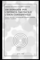 100 Domande per l'Intimità Tantrica e l'Eros Consapevole: Esempi, soluzioni e journaling per risvegliare passione, presenza e sicurezza (Domande per ... e Creare Legami Eterni) (Italian Edition) B0GFMYKXJS Book Cover