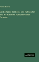 Die Rostpilze der Rosa- und Rubusarten und die auf ihnen vorkommenden Parasiten 3563966249 Book Cover