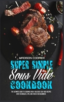 Super Simple Sous Vide Recipes: The Ultimate Guide To Cooking Easily Delicious Sou Vide Recipes With Techniques, Tips, And Tricks For Beginners 1802416064 Book Cover