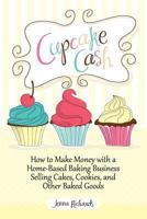 Cupcake Cash - How to Make Money with a Home-Based Baking Business Selling Cakes, Cookies, and Other Baked Goods (Mogul Mom Work-At-Home Book Series) 1608427722 Book Cover