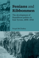 Fenians and Ribbonmen: The Development of Republican Politics in East Tyrone, 1898-1918 0719084717 Book Cover