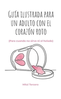 Guía ilustrada para un adulto con el corazón roto: Para cuando no sirve ni el helado: una guía ilustrada para sanar el corazón roto (Spanish Edition) 607299119X Book Cover