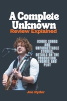 A Complete Unknown Review Explained: Iconic Songs and Unforgettable Stories, Details on the Production, Themes and Plot B0DVCGH58W Book Cover