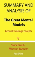 Summary and Analysis of The Great Mental Models: General Thinking Concepts By Shane Parrish, Rhiannon Beaubien B091WFGGV1 Book Cover