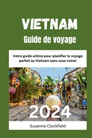 Vietnam Guide de voyage 2024: Votre guide ultime pour planifier le voyage parfait au Vietnam sans vous ruiner B0CN1MRMCR Book Cover