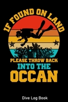 If Found On Land Please Throw Back Into The Ocean Dive Log Book: Scuba Diver Log for Beginner, Intermediate, and Experienced Divers - Dive Journal for ... and Recreation, 120 pages for 110 dives 1670039218 Book Cover