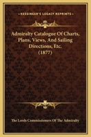 Admiralty Catalogue Of Charts, Plans, Views, And Sailing Directions, Etc. 116455980X Book Cover