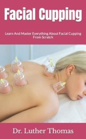 Facial Cupping: Learn And Master Everything About Facial Cupping From Scratch B09HL2HQVR Book Cover