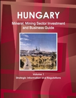 Hungary Mineral, Mining Sector Investment and Business Guide Volume 1 Strategic Information and Regulations 1433022435 Book Cover