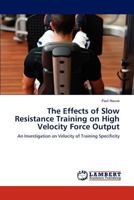 The Effects of Slow Resistance Training on High Velocity Force Output: An Investigation on Velocity of Training Specificity 3659305405 Book Cover