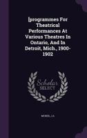 [Programmes for Theatrical Performances at Various Theatres in Ontario, and in Detroit, Mich., 1900-1902 1246074230 Book Cover