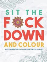 Sit the F*ck Down and Colour: Adult Swear Word Colouring Book for Stress Relief 1945006161 Book Cover