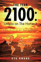 The Year 2100: Utopia on the Horizon: A New World for Our Next Generation 1466928603 Book Cover