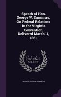 Speech of Hon. George W. Summers, On Federal Relations in the Virginia Convention, Delivered March 11, 1861 1359295437 Book Cover