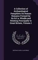 A Collection of Archaeological Pamphlets on Roman Remains Formed by Sir B.C.A. Windle and Relating Principally to Great Britain, Volume 1 1359138161 Book Cover
