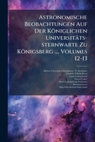 Astronomische Beobachtungen Auf Der Königlichen Universitäts-sternwarte Zu Königsberg ..., Volumes 12-13 1245199641 Book Cover