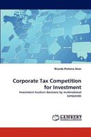 Corporate Tax Competition for Investment: Investment location decisions by multinational companies 3838369270 Book Cover