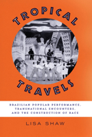 Tropical Travels: Brazilian Popular Performance, Transnational Encounters, and the Construction of Race 1477312781 Book Cover