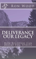 Deliverance - Our Legacy: How Believers Can Defeat Demons 154701167X Book Cover