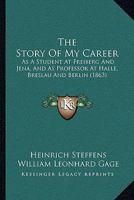 The Story Of My Career: As A Student At Freiberg And Jena, And As Professor At Halle, Breslau And Berlin 1165105160 Book Cover