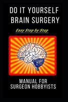 Do It Yourself Brain Surgery: Easy Step by Step Manual for Surgeon Hobbyists: Notebook, Journal or Planner Size 6 X 9 100 Lined Pages Office Equipment Great Gift Idea or Birthday for a Doctor, Nurse,  1092801332 Book Cover
