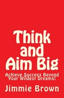 Think and Aim Big: Achieve Success Beyond Your Wildest Dreams! 1539541681 Book Cover