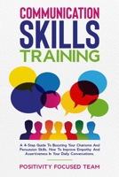 Communication Skills Training: A 4-Step Guide To Boosting Your Charisma And Persuasion Skills. How To Improve Empathy And Assertiveness In Your Daily Conversations 1801189900 Book Cover