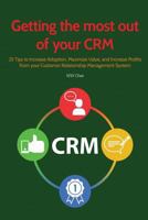 Getting the Most Out of Your Crm: 25 Tips to Increase Adoption, Maximize Value and Increase Profits from Your Customer Relationship Management System 1981131027 Book Cover
