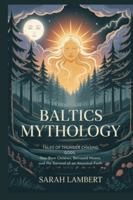 Baltics Mythology: Tales of Thunder-Chasing Gods, Star-Born Children, Betrayed Moons, and the Survival of an Ancestral Faith B0G34CSVT5 Book Cover
