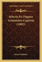 Selecta Ex Organo Aristoteleo Capitvla (1902) 1167525620 Book Cover