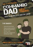 Commando Dad: Basic Training: How to Be an Elite Dad or Carer from Birth to Three Years 1849532613 Book Cover