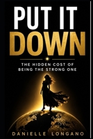 Put It Down: The Hidden Cost of Being the Strong One B0H1HH6BMJ Book Cover