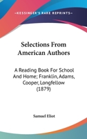 Selections From American Authors: A Reading Book For School And Home. Franklin, Adams, Cooper, Longfellow 1437139418 Book Cover