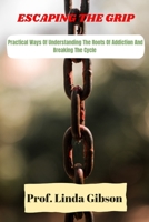 Escaping The Grip: Practical Ways Of Understanding The Roots Of Addiction And Breaking The Cycle B0C87DB9GX Book Cover