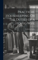 Practical Housekeeping Or the Duties of a House-Wife 1021650897 Book Cover
