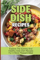 Side Dish Recipes: Explore The Yummy And Healthy Side Dish Recipes For A More Pleasant Meal: Easy Side Dishes B098H61XSH Book Cover