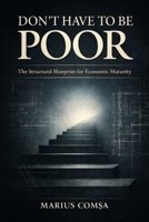 DON’T HAVE TO BE POOR: The Structural Blueprint for Economic Maturity (The One Who Thinks Alone) B0GR56DP8H Book Cover