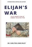ELIJAH'S WAR: FAITH-BASED UNDERSTANDING OF COMBAT RELATED PTSD 1657666433 Book Cover