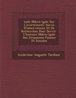 �tude M�dico-l�gale Sur L'avortement: Suivie D'observations Et De Recherches Pour Servir � L'histoire M�dico-l�gale Des Grossesses Fausses Et Simul�es 1249958415 Book Cover