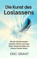 Die Kunst des Loslassens: Wie Sie Grübelschleifen beenden, Stress und Angst lösen, emotional heilen und inneren Frieden finden | Deutsche Ausgabe (German Edition) B0FMD9DM3M Book Cover
