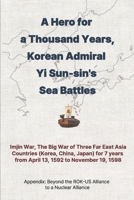 A Hero for a Thousand Years, Korean Admiral Yi Sun-sin's Sea Battles: Imjin War, The Big War of Three Far East Asia Countries (Korea, China, Japan) for 7 years B0FPGRVT2N Book Cover