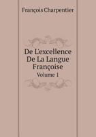 De L'excellence De La Langue Françoise Volume 1 5519052832 Book Cover