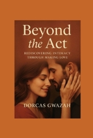 BEYOND THE ACT: Rediscovering Intimacy through Making Love B0F8W5YKJB Book Cover