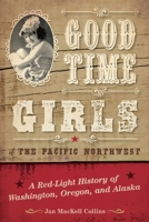 Good Time Girls of the Pacific Northwest: A Red-Light History of Washington, Oregon, and Alaska 1493038095 Book Cover