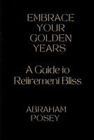 Embrace Your Golden Years: A Guide to Retirement Bliss B0CHD5PX8D Book Cover